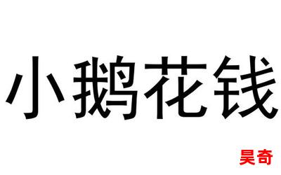 小鹅花钱_小鹅花钱最佳来源_小鹅花钱免费阅读