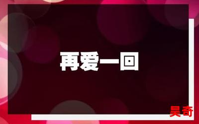 再爱一回_再爱一回最新章节_再爱一回(全文免费阅读)小说全文阅读无弹窗